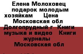 Елена Молоховец “подарок молодым хозяйкам“. › Цена ­ 400 - Московская обл., Долгопрудный г. Книги, музыка и видео » Книги, журналы   . Московская обл.